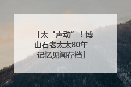 太“声动”！博山石老太太80年记忆见闻存档