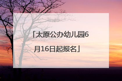 太原公办幼儿园6月16日起报名