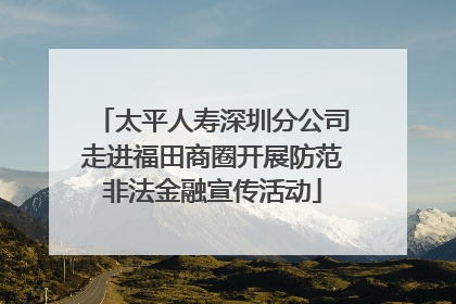 太平人寿深圳分公司走进福田商圈开展防范非法金融宣传活动