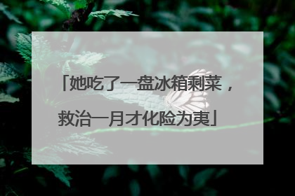 她吃了一盘冰箱剩菜，救治一月才化险为夷