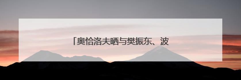 奥恰洛夫晒与樊振东、波尔合影：我们的新男团