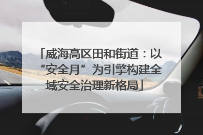 威海高区田和街道：以“安全月”为引擎构建全域安全治理新格局