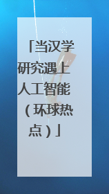当汉学研究遇上人工智能（环球热点）