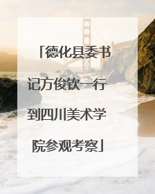 德化县委书记方俊钦一行到四川美术学院参观考察