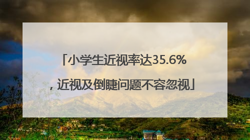 小学生近视率达35.6%，近视及倒睫问题不容忽视