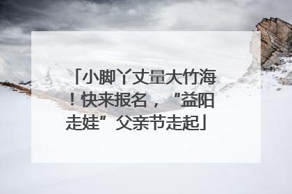 小脚丫丈量大竹海！快来报名，“益阳走娃”父亲节走起