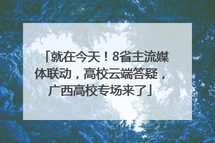 就在今天！8省主流媒体联动，高校云端答疑，广西高校专场来了