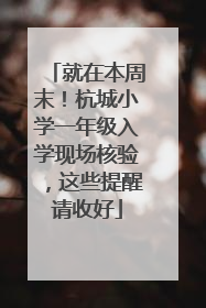 就在本周末！杭城小学一年级入学现场核验，这些提醒请收好