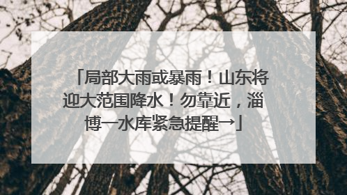 局部大雨或暴雨！山东将迎大范围降水！勿靠近，淄博一水库紧急提醒→
