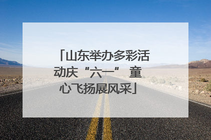 山东举办多彩活动庆“六一” 童心飞扬展风采