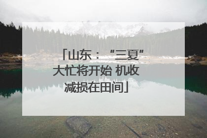 山东：“三夏”大忙将开始 机收减损在田间