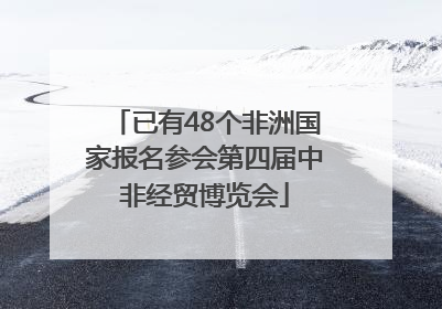 已有48个非洲国家报名参会第四届中非经贸博览会