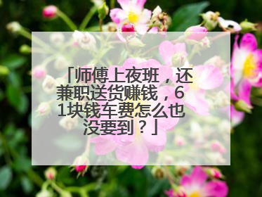师傅上夜班，还兼职送货赚钱，61块钱车费怎么也没要到？