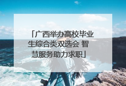 广西举办高校毕业生综合类双选会 智慧服务助力求职