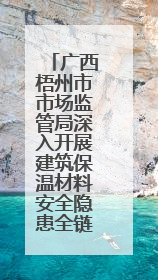 广西梧州市市场监管局深入开展建筑保温材料安全隐患全链条整治行动