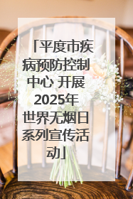 平度市疾病预防控制中心 开展2025年世界无烟日系列宣传活动