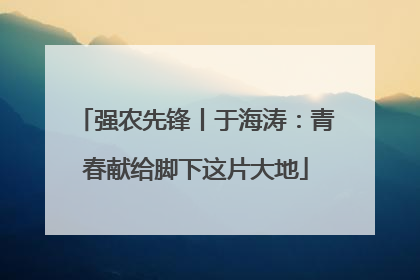 强农先锋丨于海涛：青春献给脚下这片大地