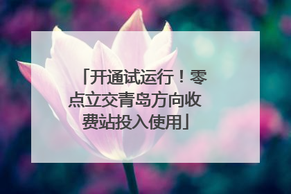 开通试运行！零点立交青岛方向收费站投入使用