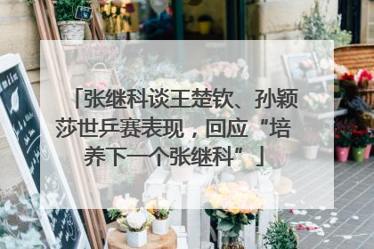 张继科谈王楚钦、孙颖莎世乒赛表现，回应“培养下一个张继科”