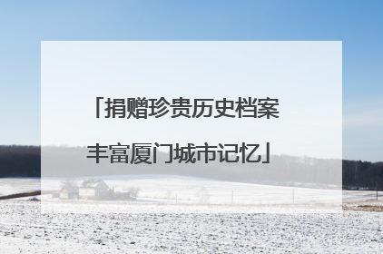 捐赠珍贵历史档案 丰富厦门城市记忆