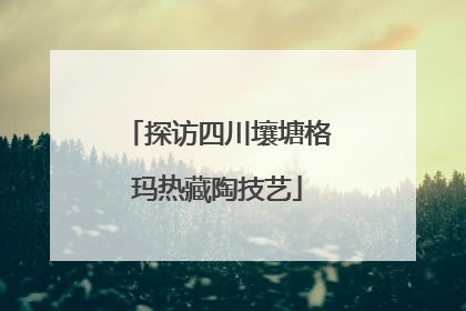 探访四川壤塘格玛热藏陶技艺