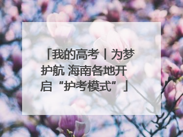 我的高考丨为梦护航 海南各地开启“护考模式”