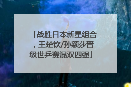 战胜日本新星组合，王楚钦/孙颖莎晋级世乒赛混双四强