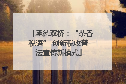 承德双桥：“茶香税语” 创新税收普法宣传新模式
