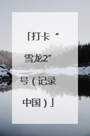 打卡“雪龙2”号（记录中国）