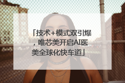 技术+模式双引爆，唯芯美开启AI医美全球化快车道