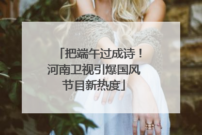 把端午过成诗！河南卫视引爆国风节目新热度