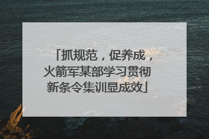 抓规范，促养成，火箭军某部学习贯彻新条令集训显成效