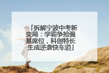 拆解宁波中考新变局：学霸争抢强基席位，科创特长生成逆袭快车道