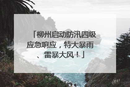柳州启动防汛四级应急响应，特大暴雨、雷暴大风！