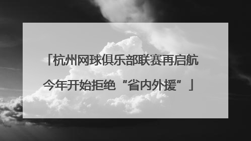 杭州网球俱乐部联赛再启航 今年开始拒绝“省内外援”