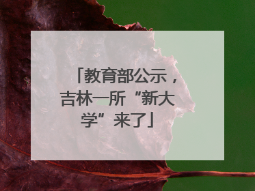 教育部公示，吉林一所“新大学”来了
