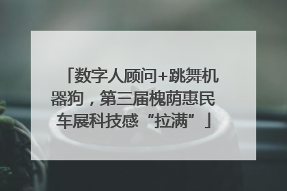 数字人顾问+跳舞机器狗，第三届槐荫惠民车展科技感“拉满”