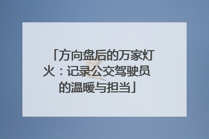 方向盘后的万家灯火：记录公交驾驶员的温暖与担当