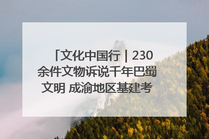 文化中国行｜230余件文物诉说千年巴蜀文明 成渝地区基建考古成果展开展