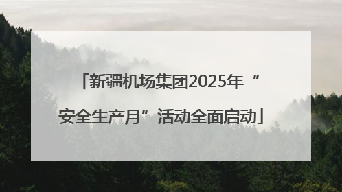 新疆机场集团2025年“安全生产月”活动全面启动