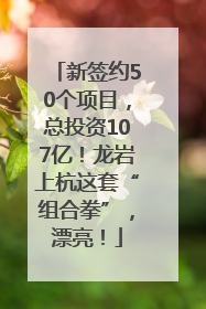 新签约50个项目，总投资107亿！龙岩上杭这套“组合拳”，漂亮！