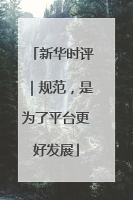 新华时评｜规范，是为了平台更好发展