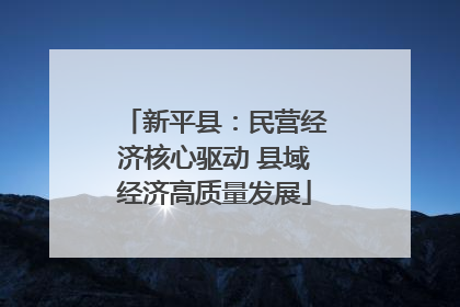 新平县：民营经济核心驱动 县域经济高质量发展