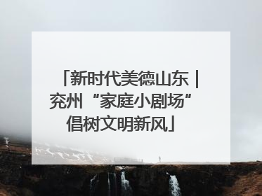 新时代美德山东｜兖州“家庭小剧场”倡树文明新风