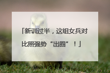 新训过半，这组女兵对比照强势“出圈”！