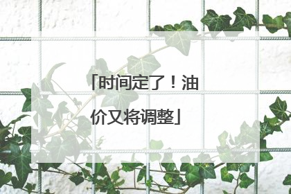 时间定了！油价又将调整