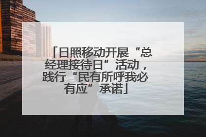 日照移动开展“总经理接待日”活动，践行“民有所呼我必有应”承诺