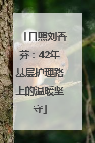 日照刘香芬：42年基层护理路上的温暖坚守