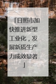 日照市加快推进新型工业化，发展新质生产力成效显著