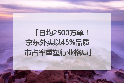 日均2500万单！京东外卖以45%品质市占率重塑行业格局